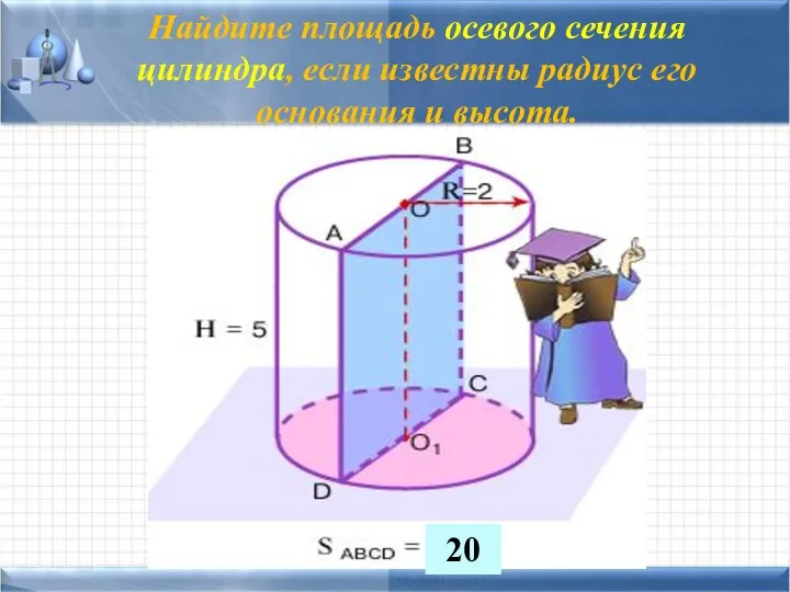 Найдите площадь осевого сечения цилиндра, если известны радиус его основания и высота. 20