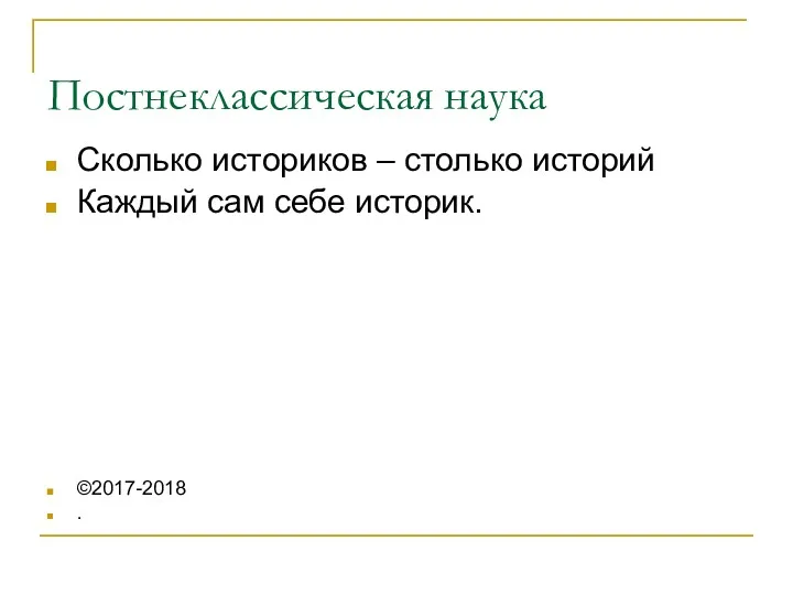 Постнеклассическая наука Сколько историков – столько историй Каждый сам себе историк. ©2017-2018 .