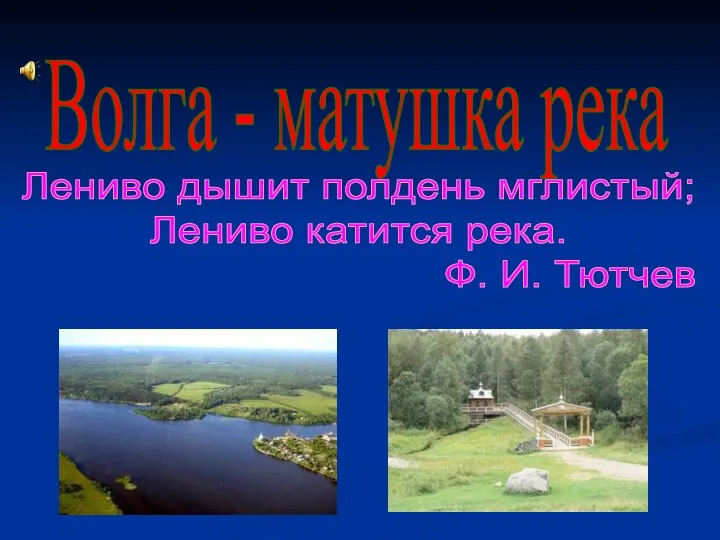 Волга - матушка река Лениво дышит полдень мглистый; Лениво катится река. Ф. И. Тютчев