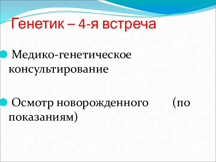 Генетик – 4-я встреча Медико-генетическое консультирование Осмотр новорожденного (по показаниям)