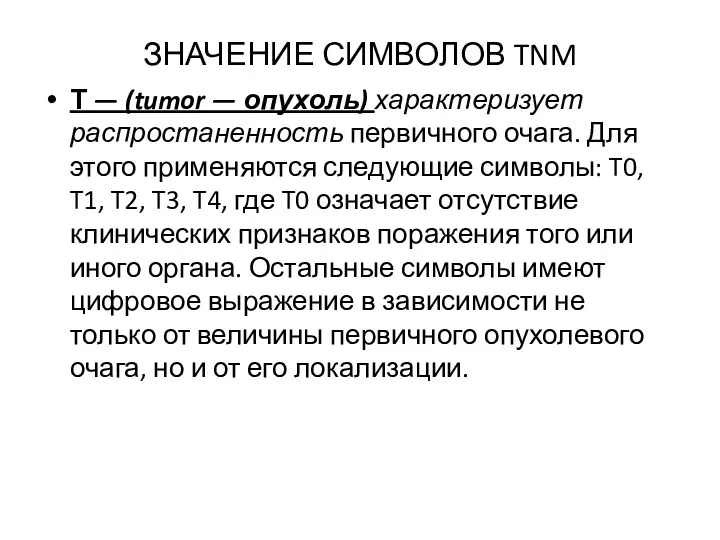 ЗНАЧЕНИЕ СИМВОЛОВ TNM Т — (tumor — опухоль) характеризует распростаненность