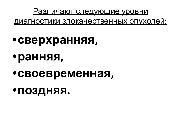 Различают следующие уровни диагностики злокачественных опухолей: сверхранняя, ранняя, своевременная, поздняя.