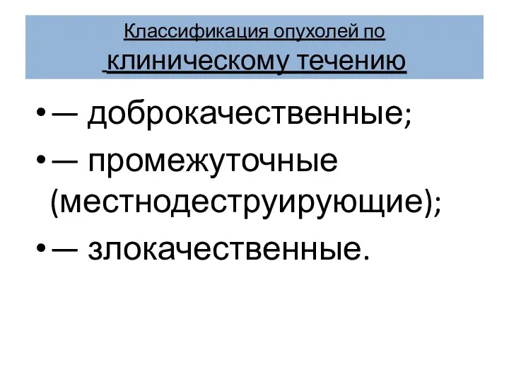 Классификация опухолей по клиническому течению — доброкачественные; — промежуточные (местнодеструирующие); — злокачественные.