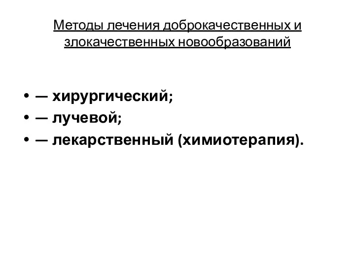 Методы лечения доброкачественных и злокачественных новообразований — хирургический; — лучевой; — лекарственный (химиотерапия).