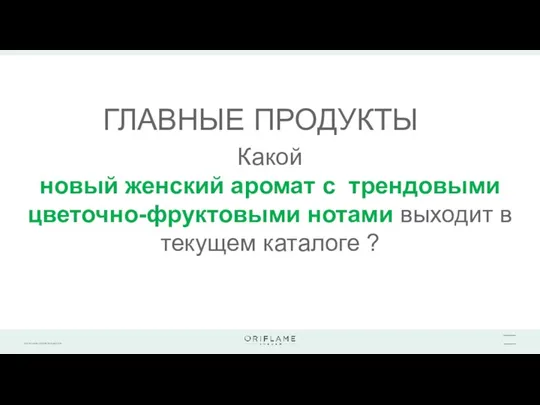 ГЛАВНЫЕ ПРОДУКТЫ Какой новый женский аромат с трендовыми цветочно-фруктовыми нотами выходит в текущем каталоге ?