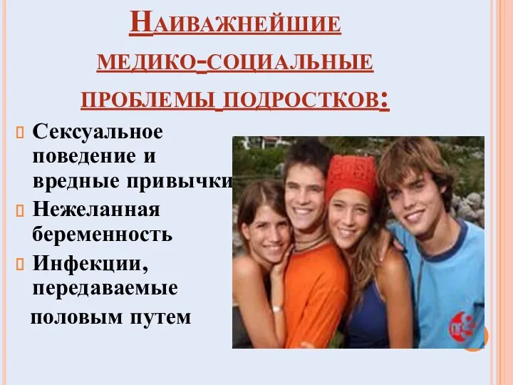 Наиважнейшие медико-социальные проблемы подростков: Сексуальное поведение и вредные привычки Нежеланная беременность Инфекции, передаваемые половым путем