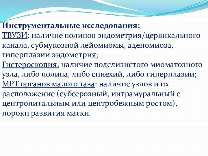 Инструментальные исследования: ТВУЗИ: наличие полипов эндометрия/цервикального канала, субмукозной лейомиомы, аденомиоза,