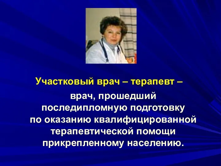 Участковый врач – терапевт – врач, прошедший последипломную подготовку по оказанию квалифицированной терапевтической помощи прикрепленному населению.