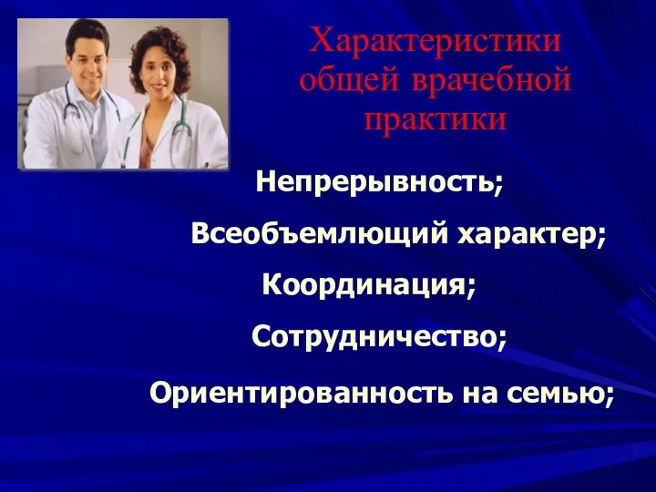 Характеристики общей врачебной практики Непрерывность; Всеобъемлющий характер; Координация; Сотрудничество; Ориентированность на семью;