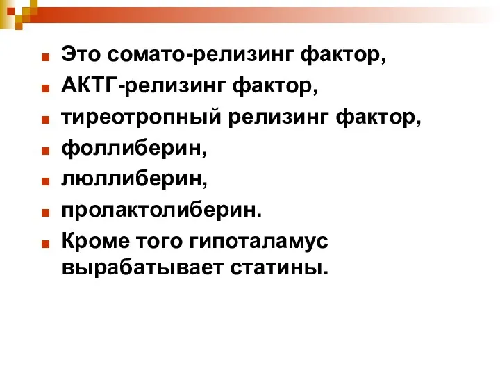 Это сомато-релизинг фактор, АКТГ-релизинг фактор, тиреотропный релизинг фактор, фоллиберин, люллиберин, пролактолиберин. Кроме того гипоталамус вырабатывает статины.