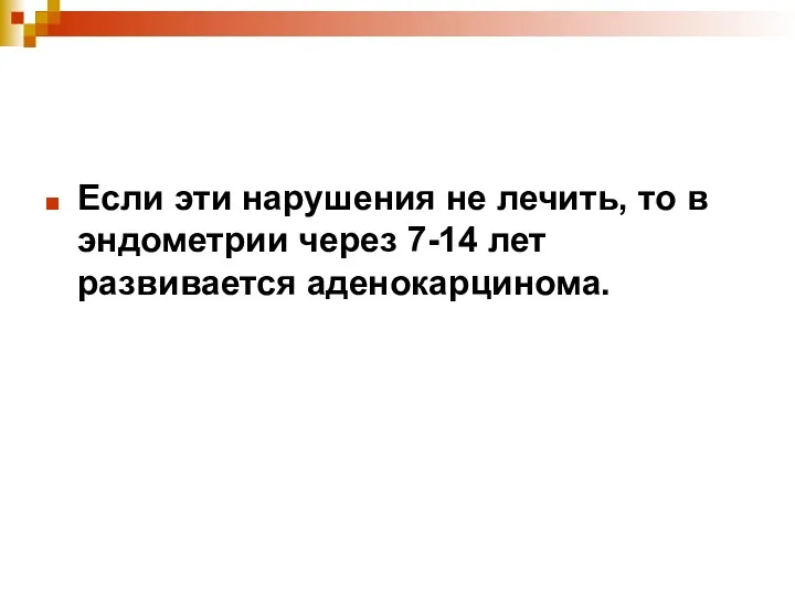 Если эти нарушения не лечить, то в эндометрии через 7-14 лет развивается аденокарцинома.