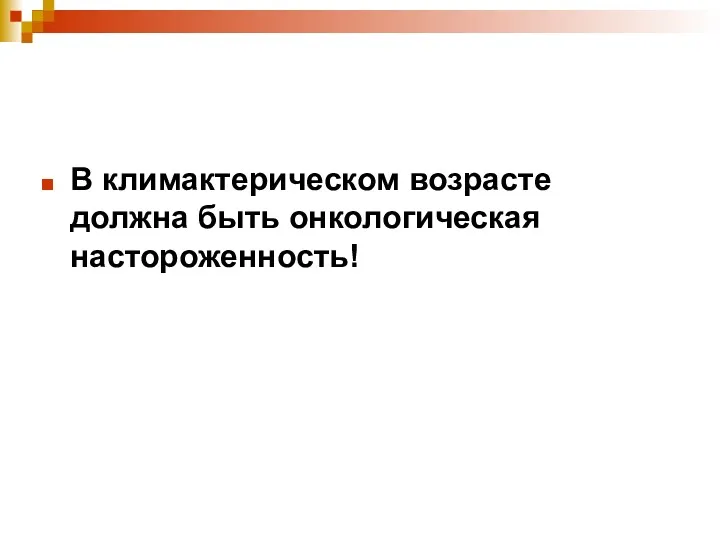 В климактерическом возрасте должна быть онкологическая настороженность!