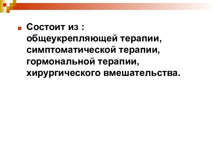 Состоит из : общеукрепляющей терапии, симптоматической терапии, гормональной терапии, хирургического вмешательства.