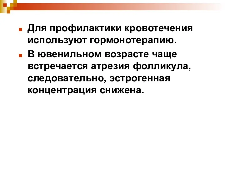 Для профилактики кровотечения используют гормонотерапию. В ювенильном возрасте чаще встречается атрезия фолликула, следовательно, эстрогенная концентрация снижена.