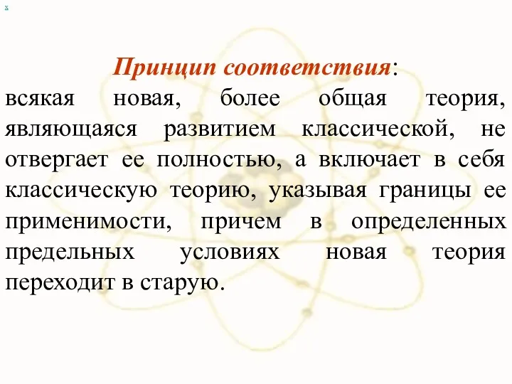 х Принцип соответствия: всякая новая, более общая теория, являющаяся развитием