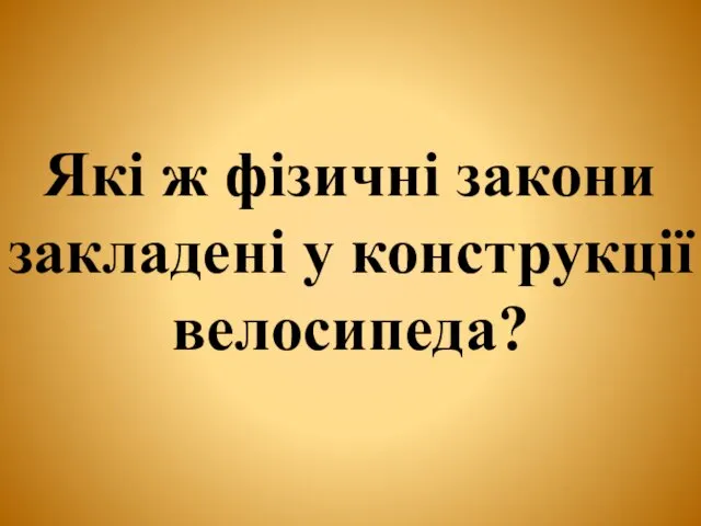 Які ж фізичні закони закладені у конструкції велосипеда?