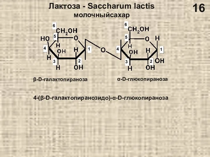 Лактоза - Saccharum lactis молочныйсахар 4-(β-D-галактопиранозидо)-α-D-глюкопираноза β-D-галактопираноза α-D-глюкопираноза 16