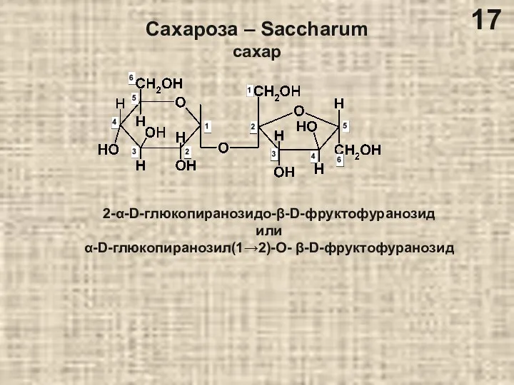 Сахароза – Saccharum сахар 2-α-D-глюкопиранозидо-β-D-фруктофуранозид или α-D-глюкопиранозил(1→2)-О- β-D-фруктофуранозид 17
