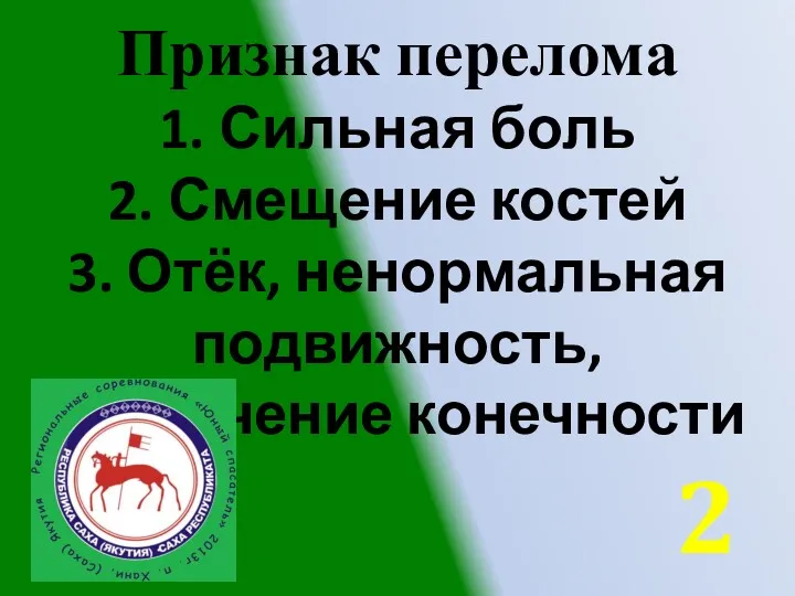 Признак перелома 1. Сильная боль 2. Смещение костей 3. Отёк, ненормальная подвижность, укорочение конечности 2