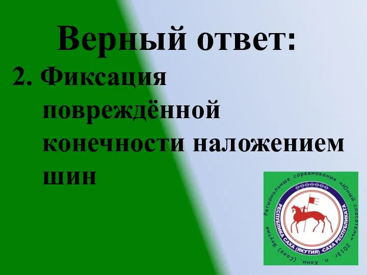 2. Фиксация повреждённой конечности наложением шин Верный ответ: