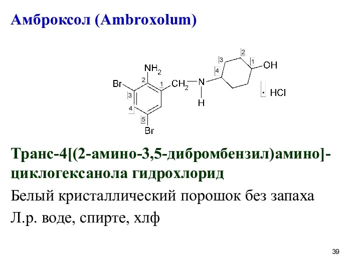 Амброксол (Ambroxolum) Транс-4[(2-амино-3,5-дибромбензил)амино]-циклогексанола гидрохлорид Белый кристаллический порошок без запаха Л.р. воде, спирте, хлф