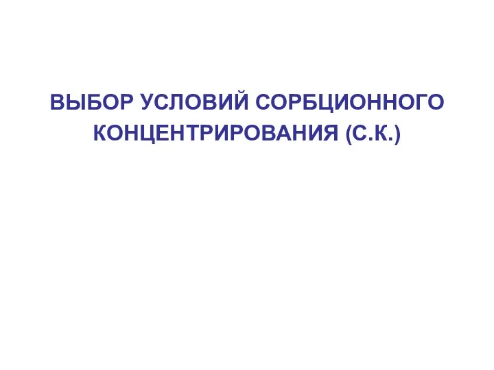 ВЫБОР УСЛОВИЙ СОРБЦИОННОГО КОНЦЕНТРИРОВАНИЯ (С.К.)