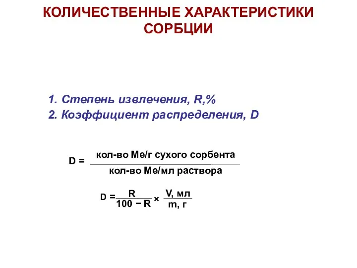 КОЛИЧЕСТВЕННЫЕ ХАРАКТЕРИСТИКИ СОРБЦИИ 1. Степень извлечения, R,% 2. Коэффициент распределения, D