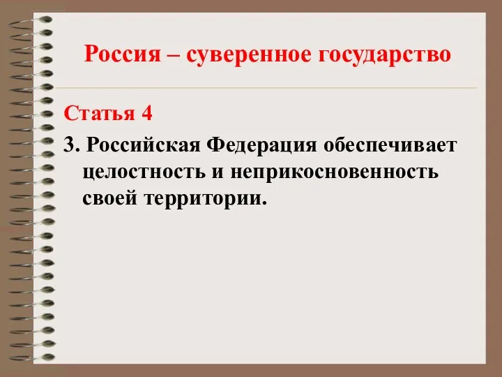 Россия – суверенное государство Статья 4 3. Российская Федерация обеспечивает целостность и неприкосновенность своей территории.