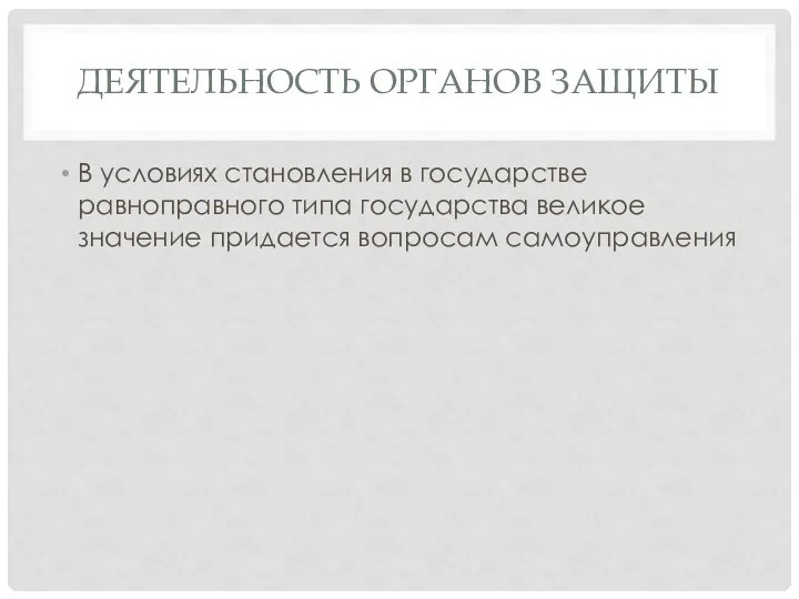 ДЕЯТЕЛЬНОСТЬ ОРГАНОВ ЗАЩИТЫ В условиях становления в государстве равноправного типа государства великое значение придается вопросам самоуправления