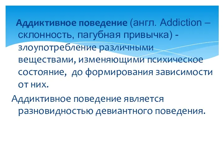 Аддиктивное поведение (англ. Addiction – склонность, пагубная привычка) - злоупотребление различными веществами, изменяющими