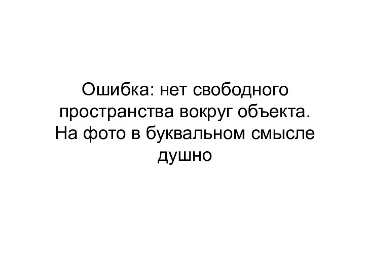 Ошибка: нет свободного пространства вокруг объекта. На фото в буквальном смысле душно