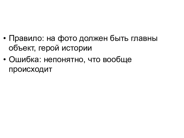 Правило: на фото должен быть главны объект, герой истории Ошибка: непонятно, что вообще происходит