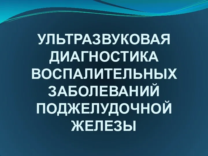 УЛЬТРАЗВУКОВАЯ ДИАГНОСТИКА ВОСПАЛИТЕЛЬНЫХ ЗАБОЛЕВАНИЙ ПОДЖЕЛУДОЧНОЙ ЖЕЛЕЗЫ