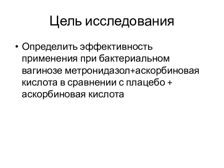 Цель исследования Определить эффективность применения при бактериальном вагинозе метронидазол+аскорбиновая кислота в сравнении с