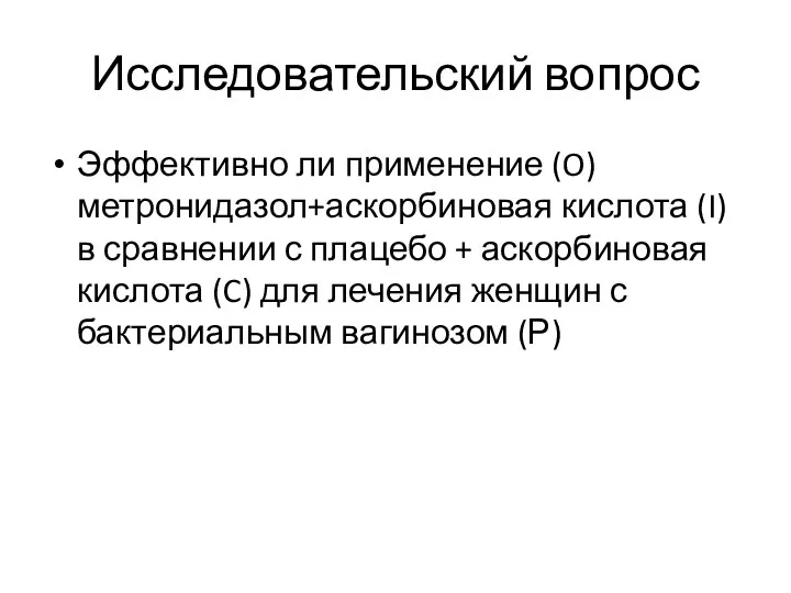 Исследовательский вопрос Эффективно ли применение (O) метронидазол+аскорбиновая кислота (I) в сравнении с плацебо