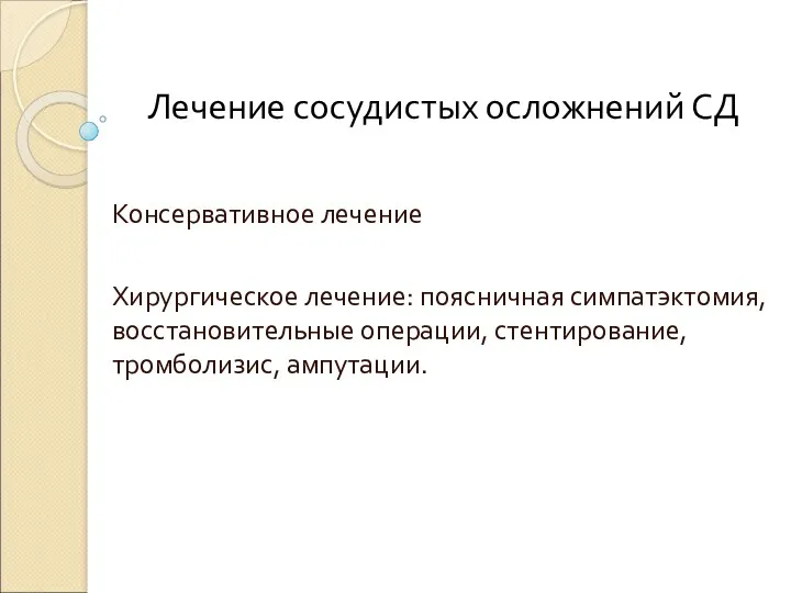 Лечение сосудистых осложнений СД Консервативное лечение Хирургическое лечение: поясничная симпатэктомия, восстановительные операции, стентирование, тромболизис, ампутации.