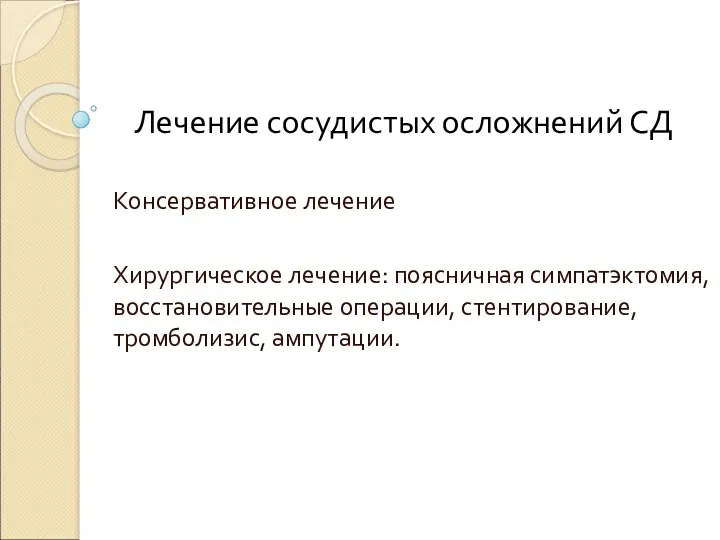 Лечение сосудистых осложнений СД Консервативное лечение Хирургическое лечение: поясничная симпатэктомия, восстановительные операции, стентирование, тромболизис, ампутации.