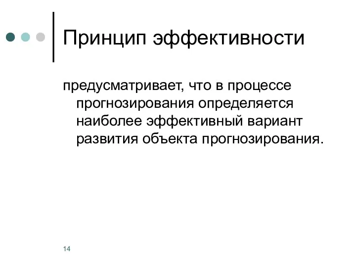 Принцип эффективности предусматривает, что в процессе прогнозирования определяется наиболее эффективный вариант развития объекта прогнозирования.