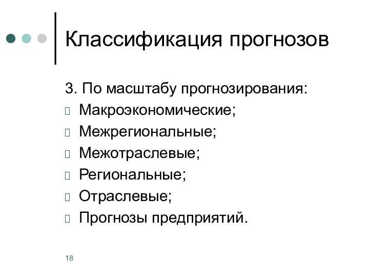 Классификация прогнозов 3. По масштабу прогнозирования: Макроэкономические; Межрегиональные; Межотраслевые; Региональные; Отраслевые; Прогнозы предприятий.