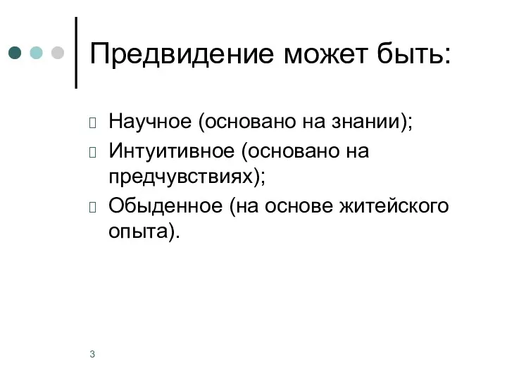 Предвидение может быть: Научное (основано на знании); Интуитивное (основано на предчувствиях); Обыденное (на основе житейского опыта).