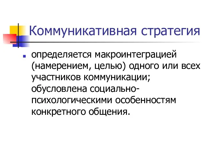 Коммуникативная стратегия определяется макроинтеграцией (намерением, целью) одного или всех участников коммуникации; обусловлена социально-психологическими особенностям конкретного общения.