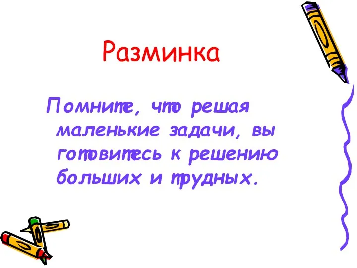 Разминка Помните, что решая маленькие задачи, вы готовитесь к решению больших и трудных.