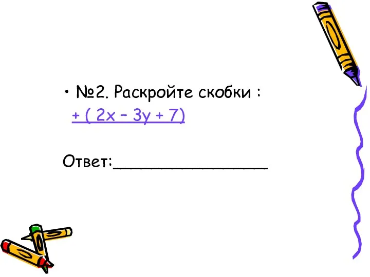 №2. Раскройте скобки : + ( 2х – 3у + 7) Ответ:_______________