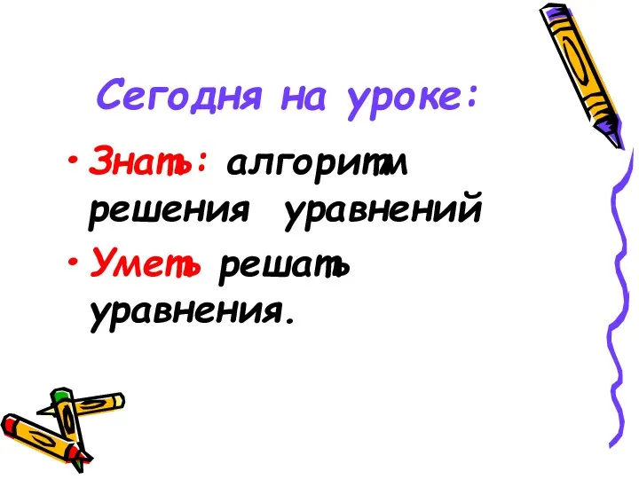 Знать: алгоритм решения уравнений Уметь решать уравнения. Сегодня на уроке: