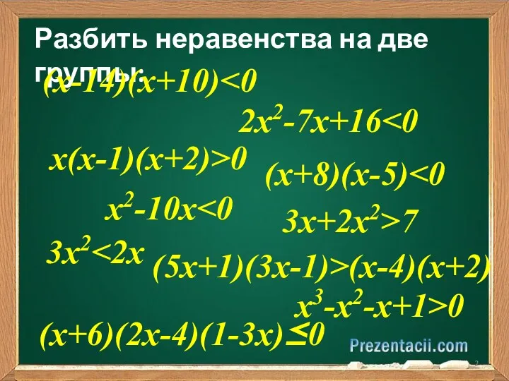 Разбить неравенства на две группы: (x-14)(x+10) 2x2-7x+16 x(x-1)(x+2)>0 (5x+1)(3x-1)>(x-4)(x+2) (x+8)(x-5) x3-x2-x+1>0 3x2 x2-10x 3x+2x2>7 (x+6)(2x-4)(1-3x)≤0