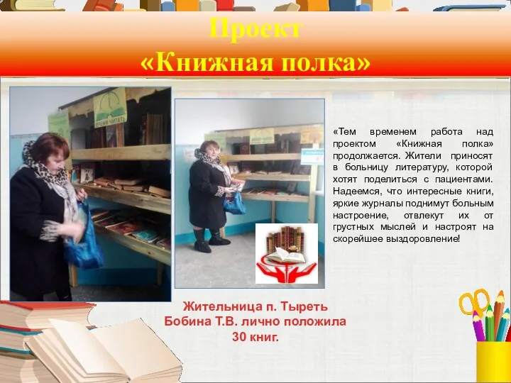 Проект «Книжная полка» Жительница п. Тыреть Бобина Т.В. лично положила 30 книг. «Тем