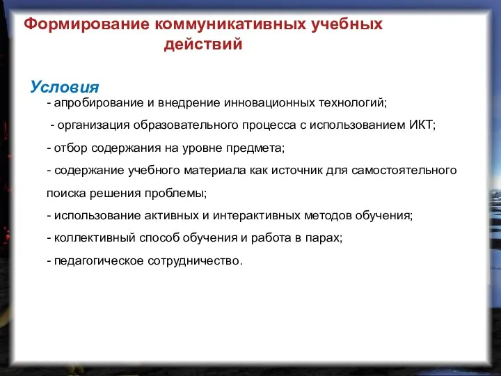 Формирование коммуникативных учебных действий Условия - апробирование и внедрение инновационных технологий; - организация