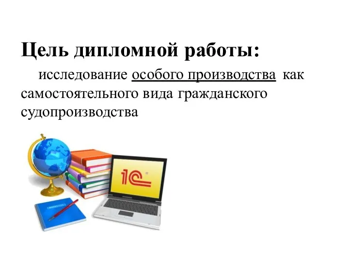 Цель дипломной работы: исследование особого производства как самостоятельного вида гражданского судопроизводства