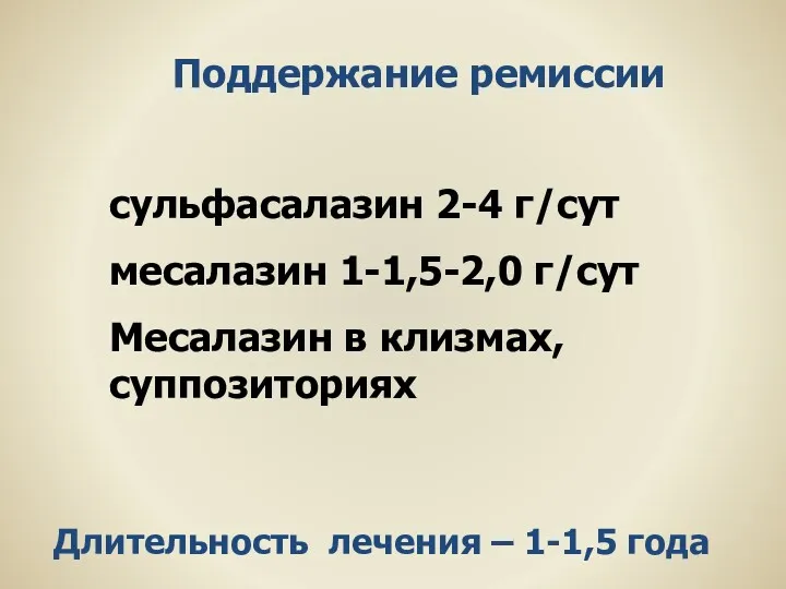 Поддержание ремиссии сульфасалазин 2-4 г/сут месалазин 1-1,5-2,0 г/сут Месалазин в