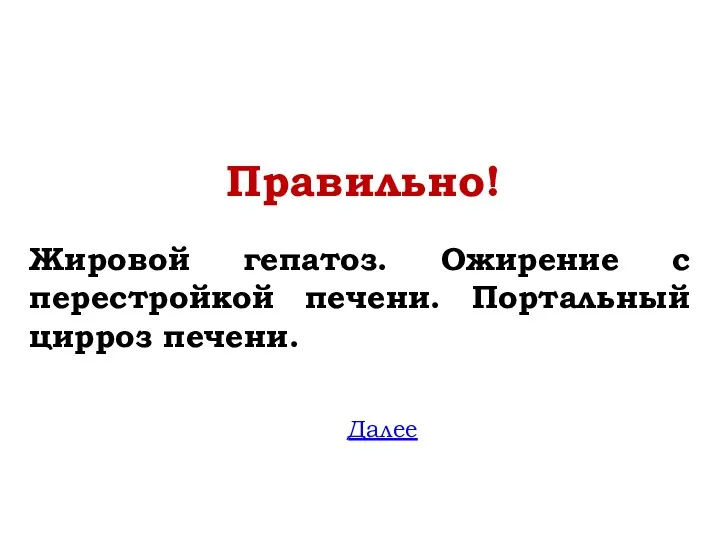 Правильно! Жировой гепатоз. Ожирение с перестройкой печени. Портальный цирроз печени. Далее